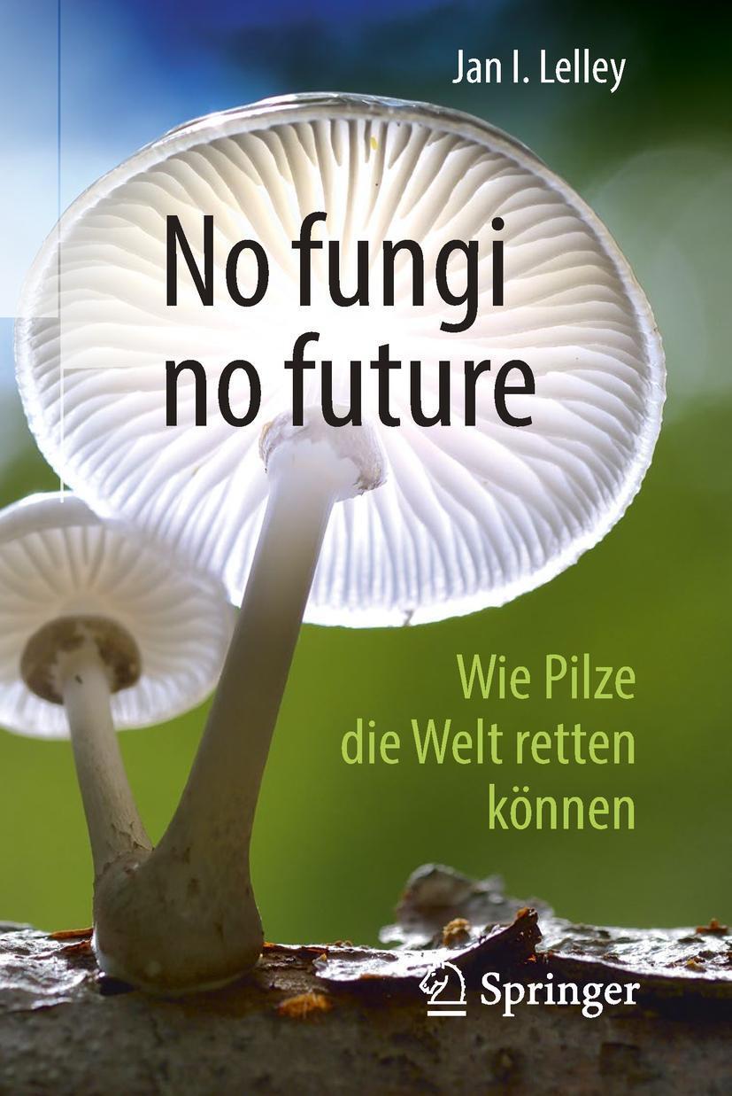 Cover: 9783662565063 | No fungi no future | Wie Pilze die Welt retten können | Jan I. Lelley