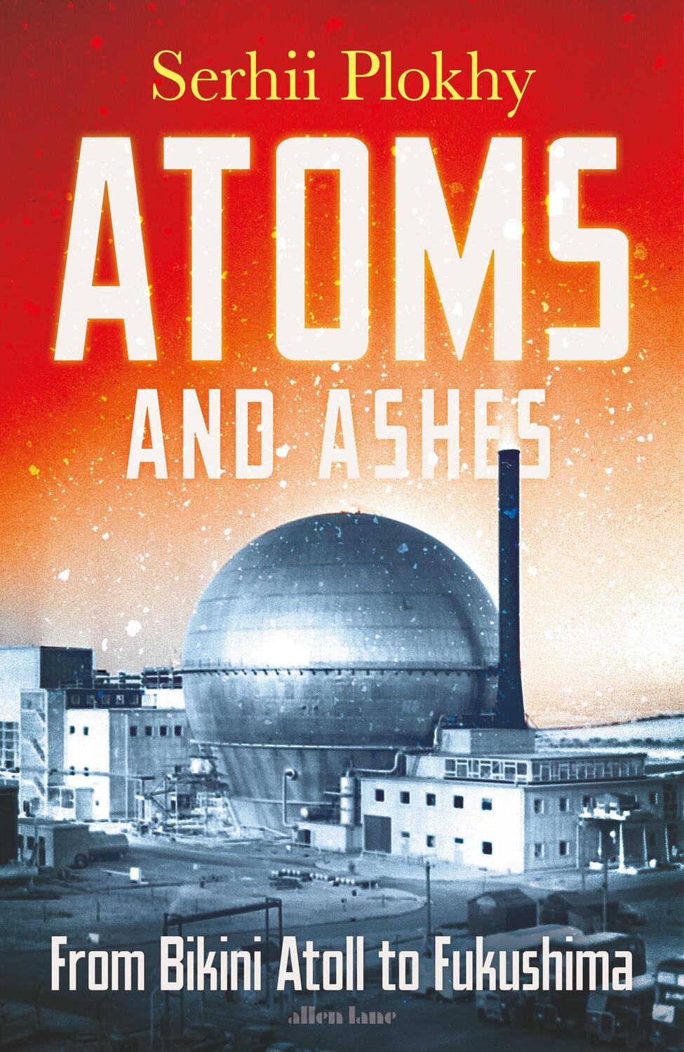 Cover: 9780241516775 | Atoms and Ashes | From Bikini Atoll to Fukushima | Serhii Plokhy