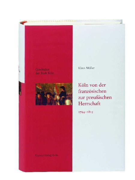 Geschichte der Stadt Köln - Leinen-Ausgabe / Köln von der französischen zur preußischen Herrschaft 1794-1815 - Müller, Klaus