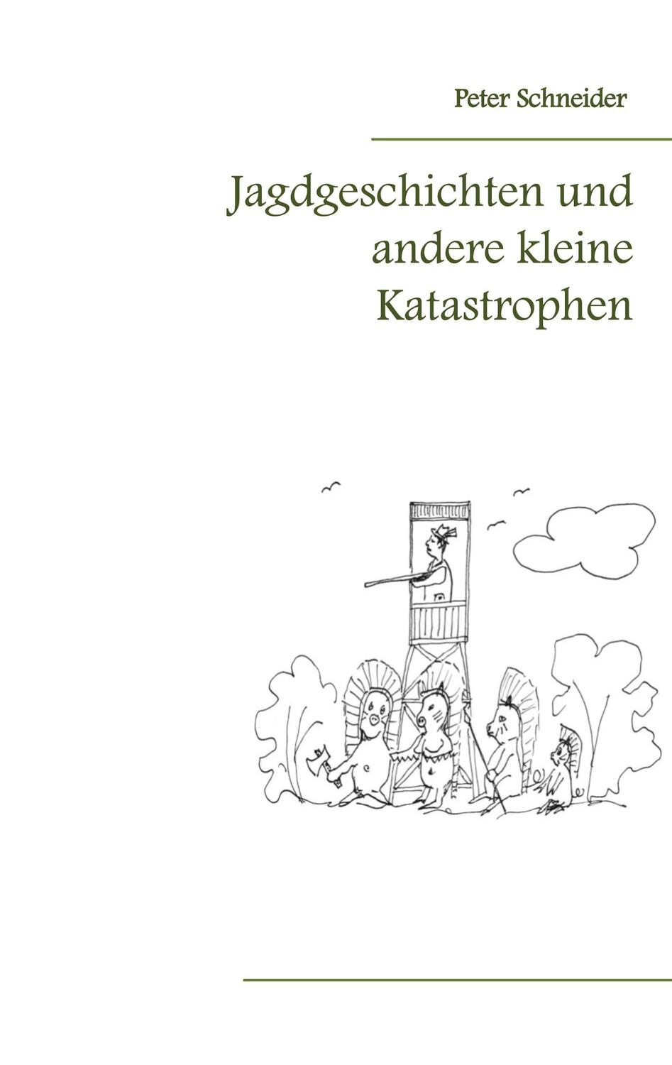Cover: 9783752689068 | Jagdgeschichten und andere kleine Katastrophen | Peter Schneider