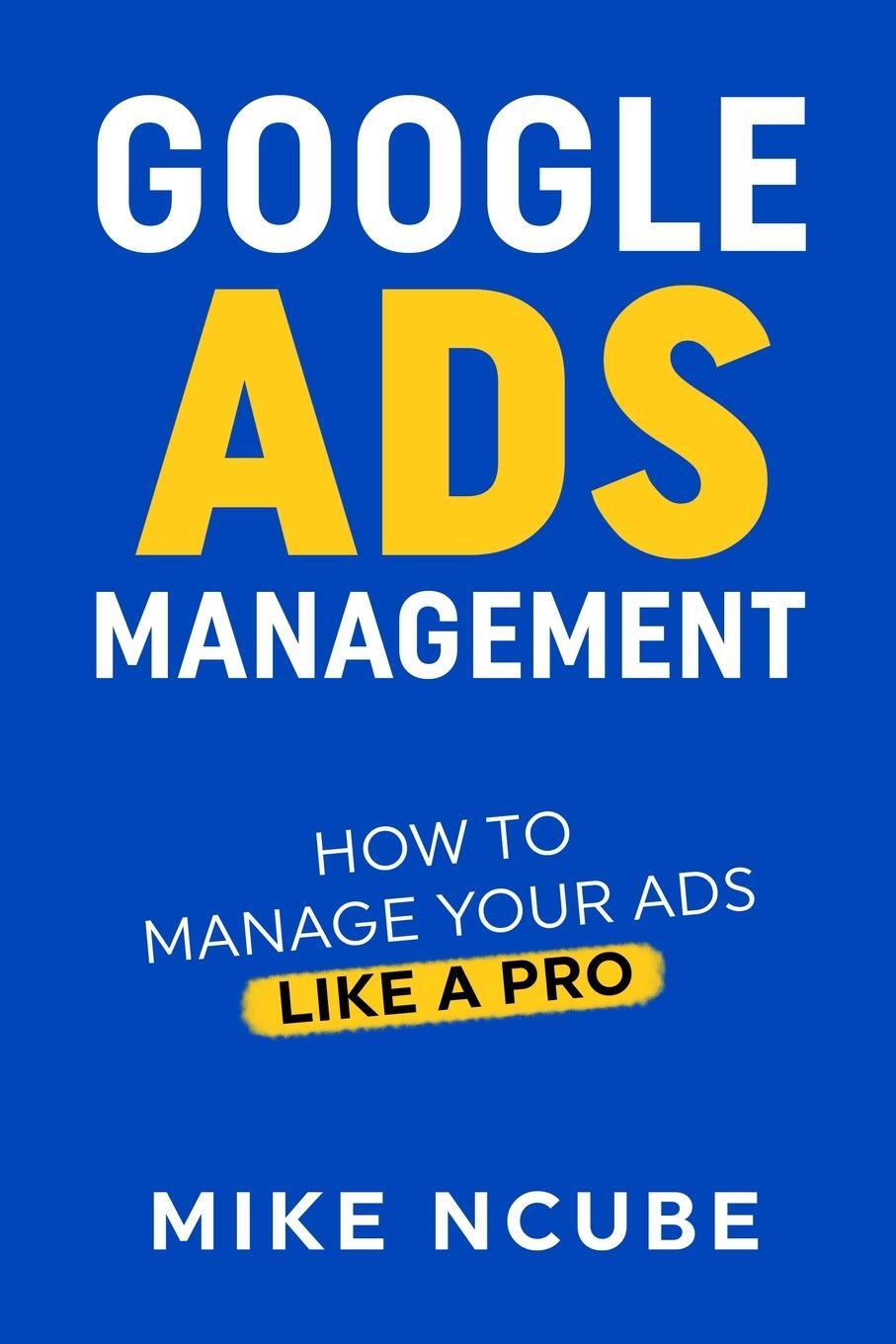 Cover: 9781471034336 | GOOGLE ADS MANAGEMENT | How To Manage Your Ads Like A Pro | Mike Ncube
