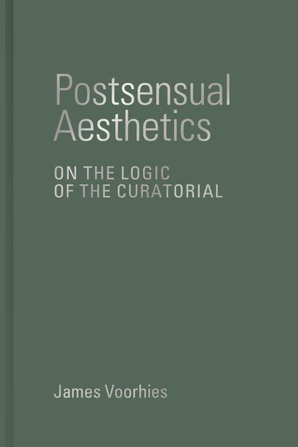 Cover: 9780262047609 | Postsensual Aesthetics | On the Logic of the Curatorial | Voorhies