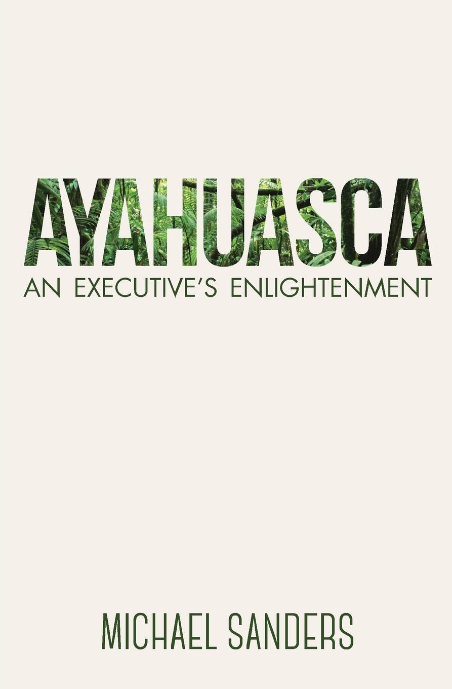 Cover: 9780994826404 | Ayahuasca | An Executive's Enlightenment | Michael Sanders | Buch