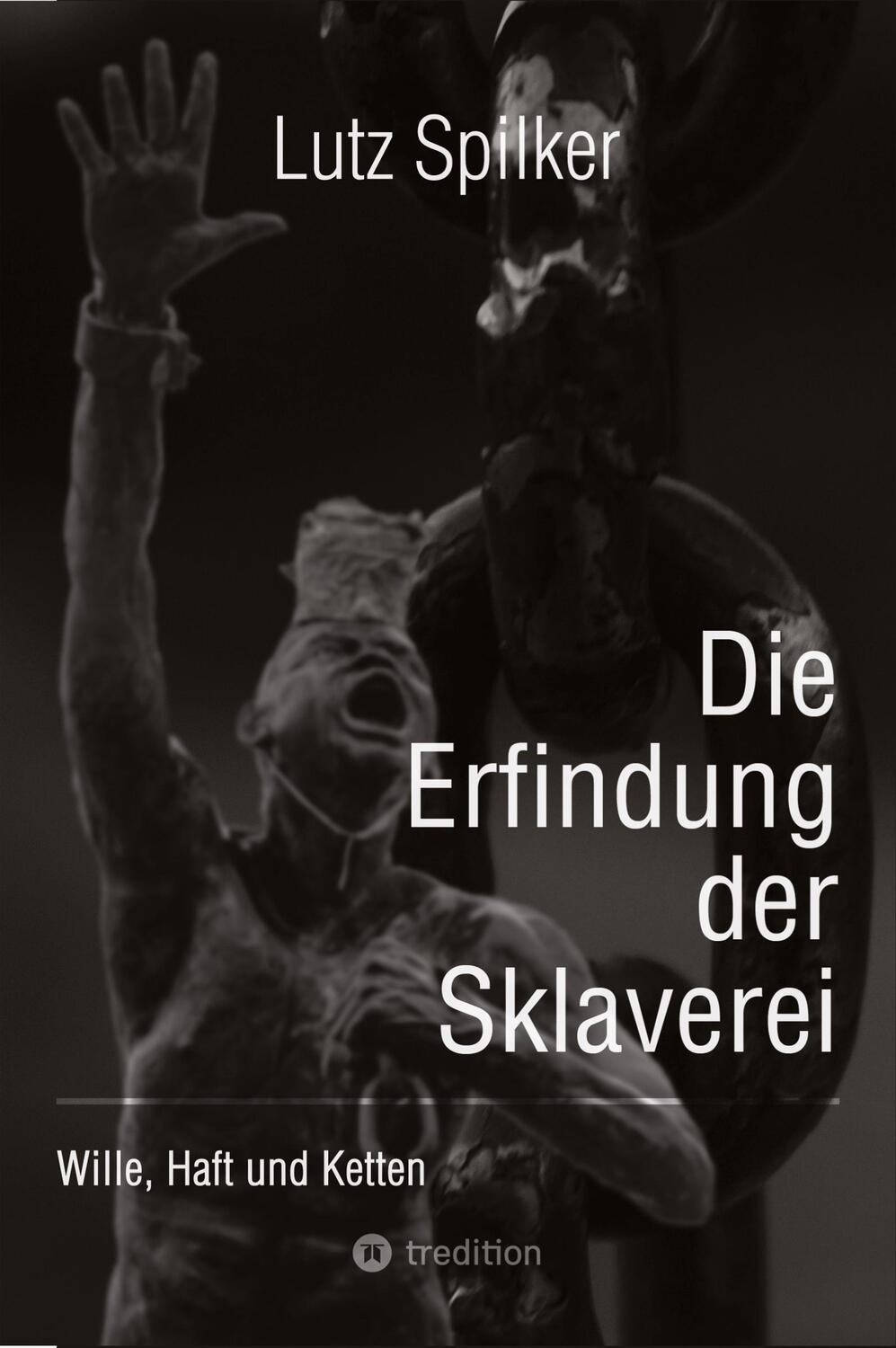 Cover: 9783384117526 | Die Erfindung der Sklaverei | Wille, Haft und Ketten | Lutz Spilker