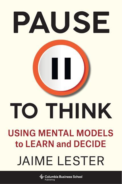 Cover: 9780231212984 | Pause to Think | Using Mental Models to Learn and Decide | Lester