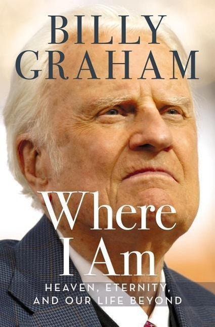 Cover: 9780718042226 | Where I Am | Heaven, Eternity, and Our Life Beyond | Billy Graham