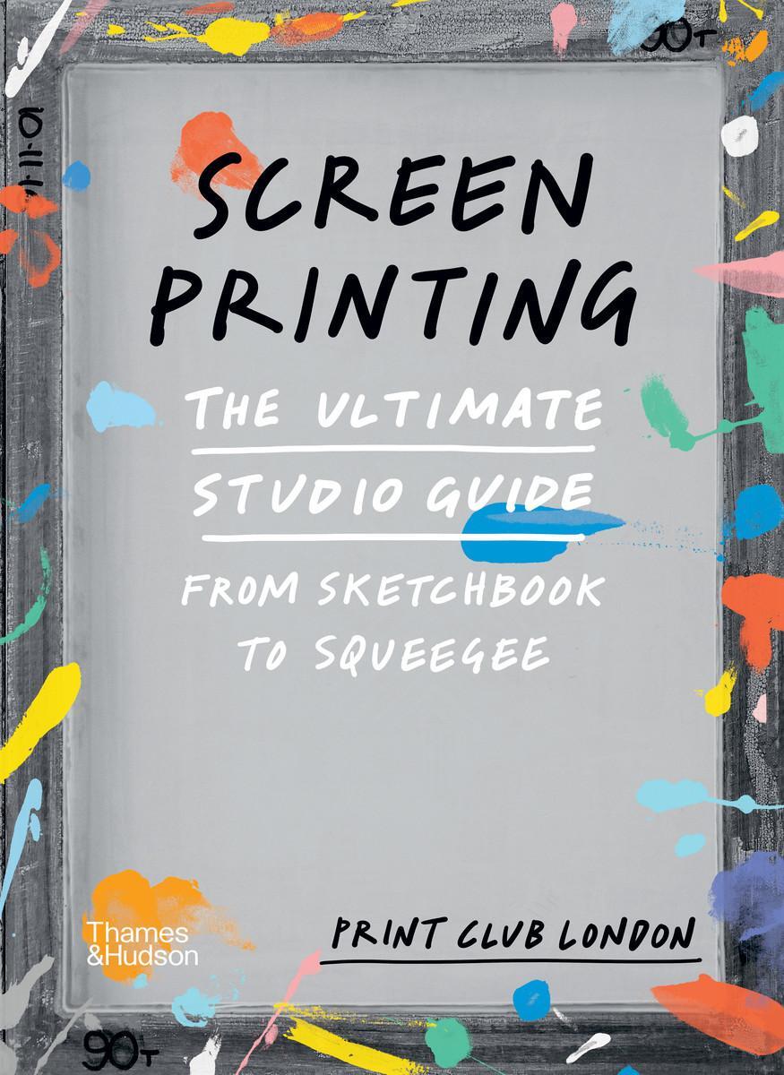 Cover: 9780500293201 | Screenprinting | The Ultimate Studio Guide from Sketchbook to Squeegee