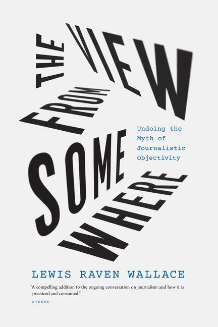 Cover: 9780226826585 | The View from Somewhere | Undoing the Myth of Journalistic Objectivity