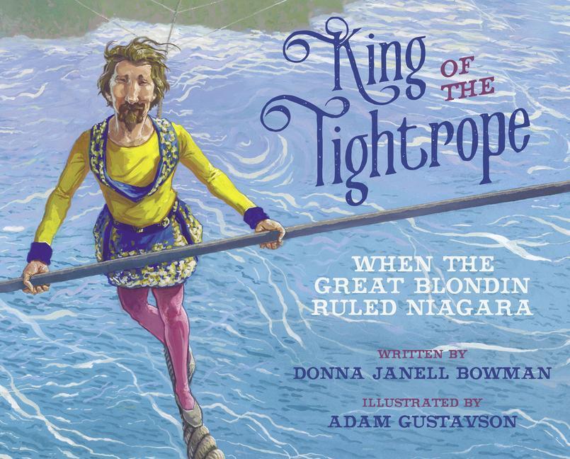 Cover: 9781682634066 | King of the Tightrope: When the Great Blondin Ruled Niagara | Bowman