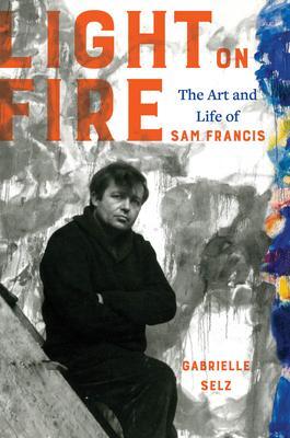 Cover: 9780520310711 | Light on Fire | The Art and Life of Sam Francis | Gabrielle Selz