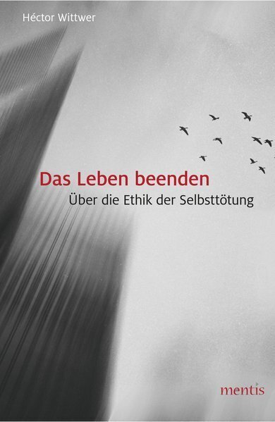Cover: 9783957431387 | Das Leben beenden | Über die Ethik der Selbsttötung | Héctor Wittwer