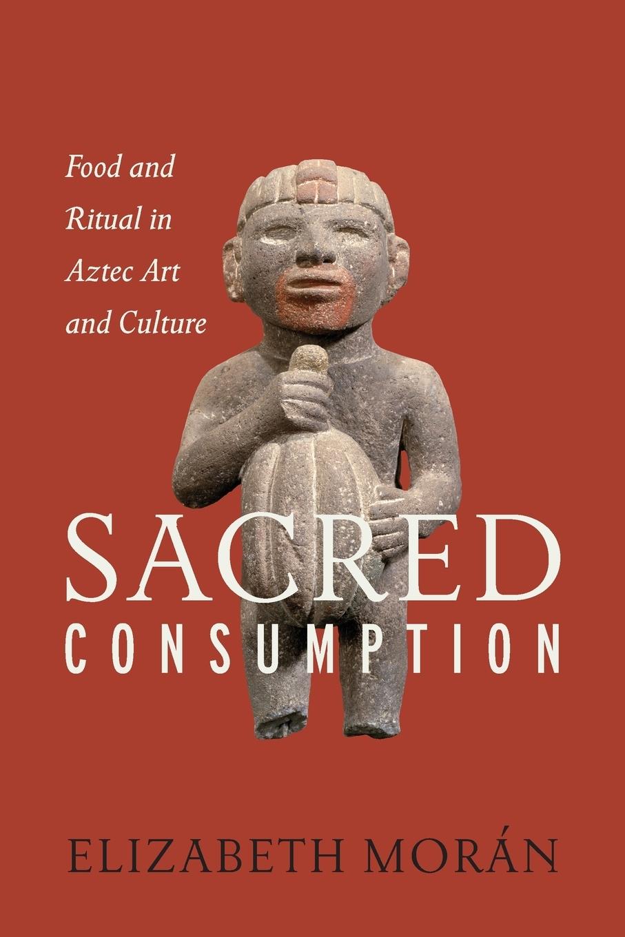 Cover: 9781477310694 | Sacred Consumption | Food and Ritual in Aztec Art and Culture | Morán