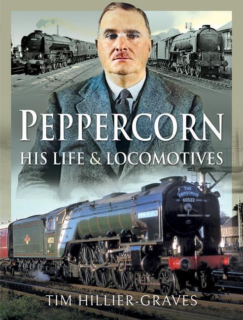 Cover: 9781526729859 | Peppercorn, His Life and Locomotives | Tim Hillier-Graves | Buch