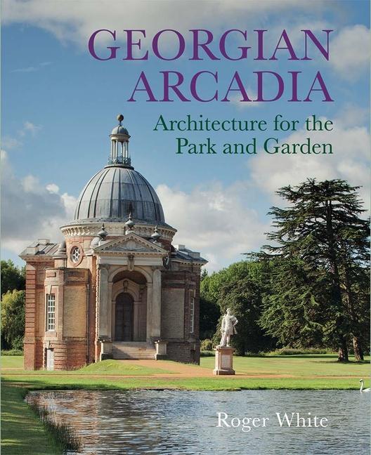 Cover: 9780300249958 | Georgian Arcadia | Architecture for the Park and Garden | Roger White