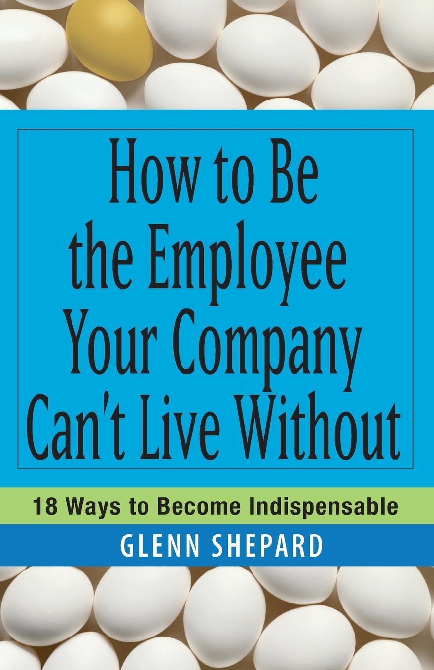 Cover: 9780471751809 | How to Be the Employee Your Company Can't Live Without | Glenn Shepard