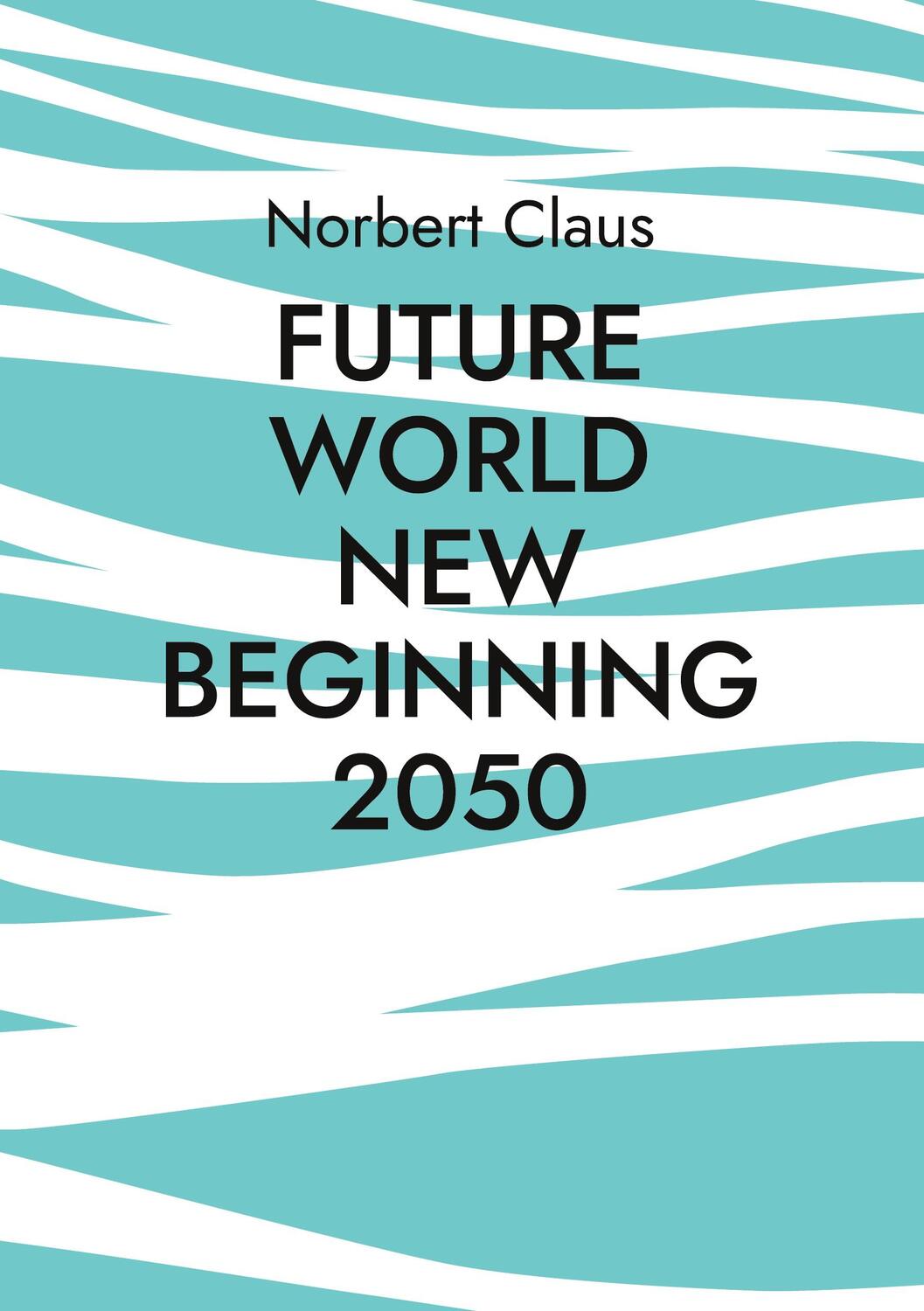 Cover: 9783757884154 | Future World new beginning 2050 | Norbert Claus | Taschenbuch | 16 S.