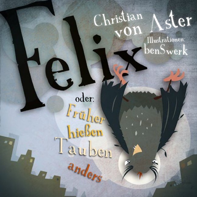 Cover: 9783946425151 | Felix | oder: Früher hießen Tauben anders | Christian von Aster | Buch