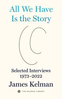 Cover: 9798887440057 | All We Have Is the Story | Selected Interviews 1973-2022 | Kelman