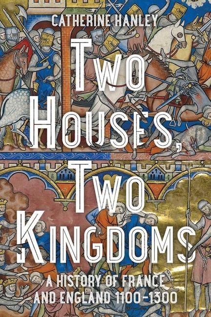 Cover: 9780300253580 | Two Houses, Two Kingdoms | A History of France and England, 1100-1300