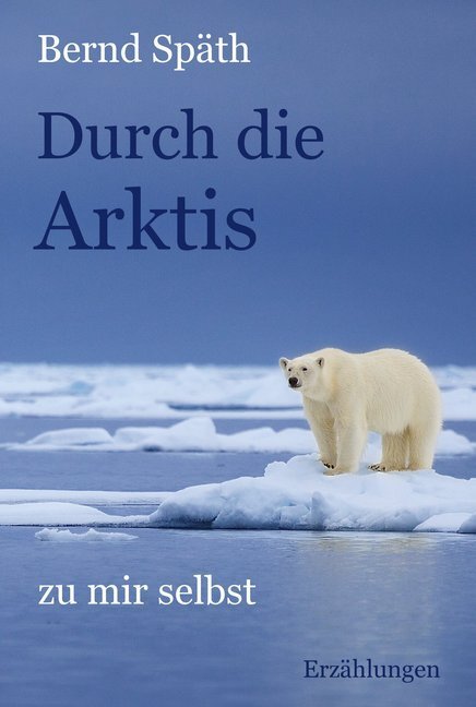 Cover: 9783963570582 | Durch die Arktis - zu mir selbst | Erzählungen | Bernd Späth | Buch