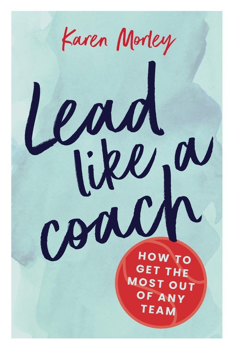 Cover: 9780648294139 | Lead Like a Coach | How to get the most out of any team | Karen Morley
