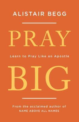Cover: 9781784983369 | Pray Big | Learn to Pray Like an Apostle | Alistair Begg | Taschenbuch