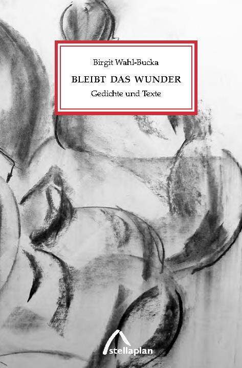 Cover: 9783946310372 | Bleibt das Wunder | Gedichte und Texte | Birgit Wahl-Bucka | Buch