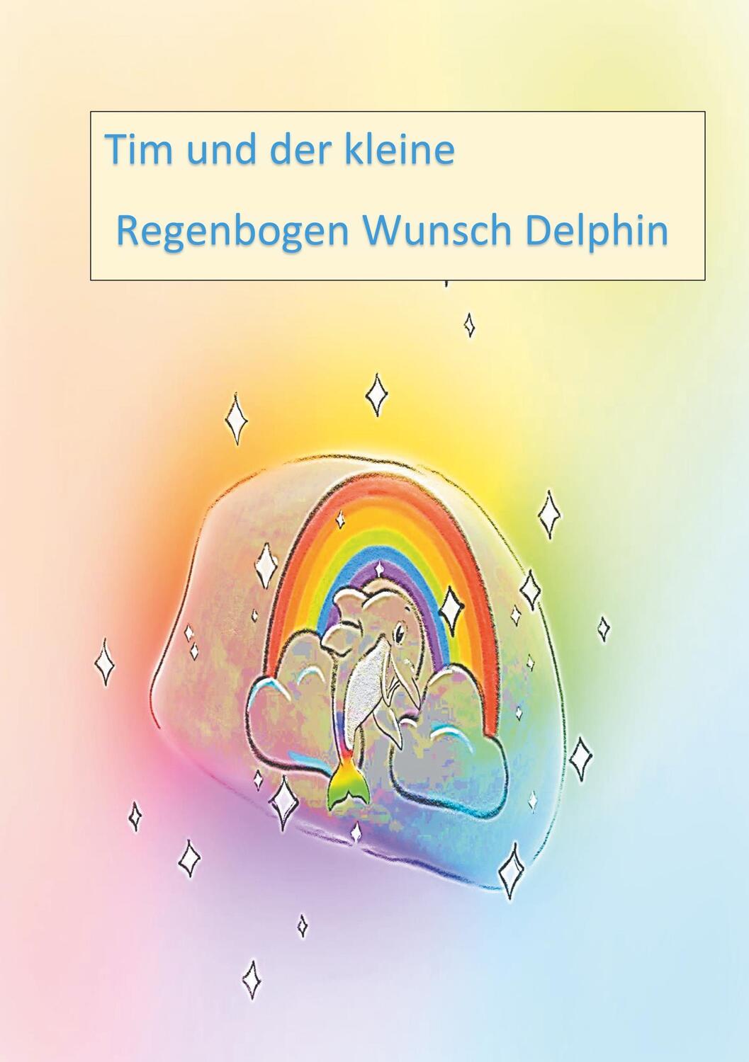Cover: 9783750415294 | Tim und der kleine Regenbogen Wunsch Delphin | Andrea Neumann | Buch