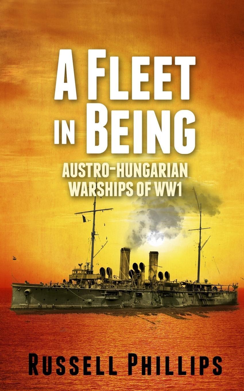 Cover: 9780992764807 | A Fleet in Being | Austro-Hungarian Warships of WWI | Russell Phillips