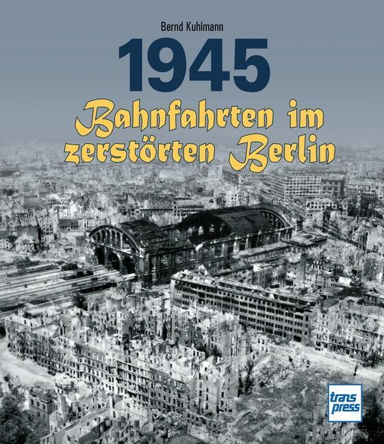 Cover: 9783613716766 | 1945 - Bahnfahrten im zerstörten Berlin | Bernd Kuhlmann | Buch | 2023