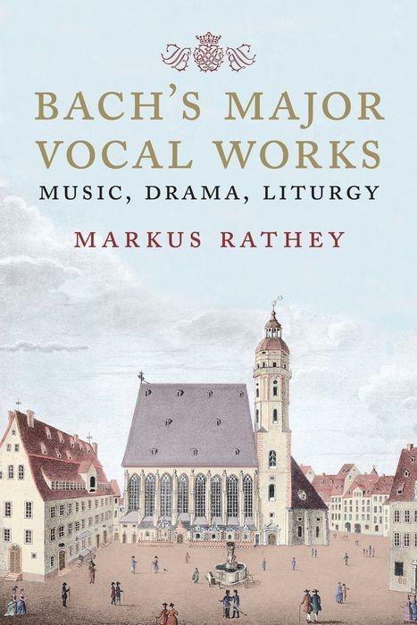 Cover: 9780300217209 | Bach's Major Vocal Works | Music, Drama, Liturgy | Markus Rathey