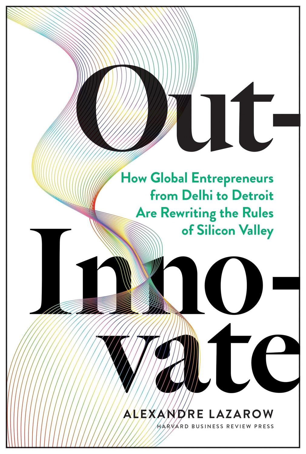 Cover: 9781633697584 | Out-Innovate: How Global Entrepreneurs--From Delhi to Detroit--Are...