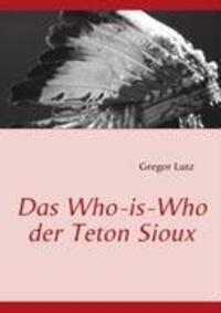 Cover: 9783839118443 | Das Who-is-Who der Teton Sioux | Gregor Lutz | Taschenbuch