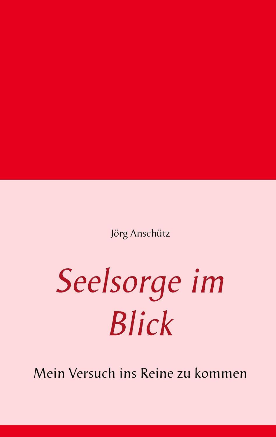 Cover: 9783842331273 | Seelsorge im Blick | Mein Versuch ins Reine zu kommen | Jörg Anschütz