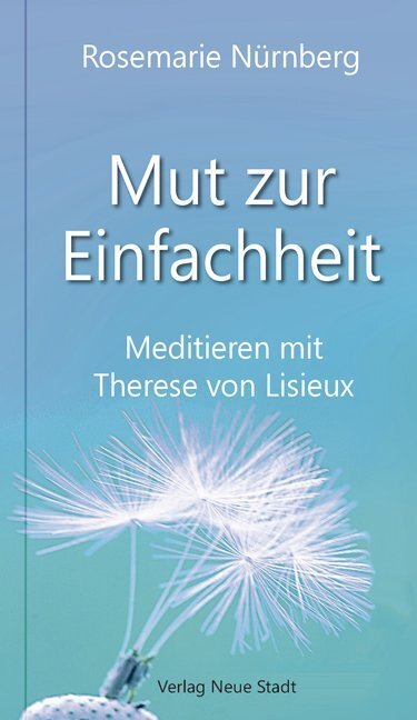 Cover: 9783734611735 | Mut zur Einfachheit | Meditieren mit Therese von Lisieux | Nürnberg