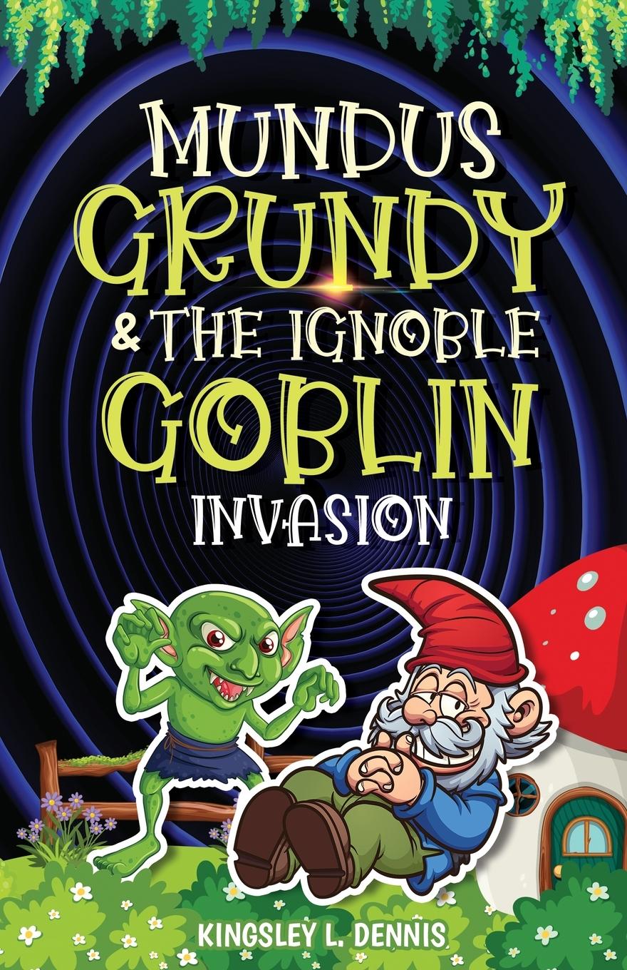 Cover: 9781913816919 | MUNDUS GRUNDY &amp; THE IGNOBLE GOBLIN INVASION | Kingsley L. Dennis