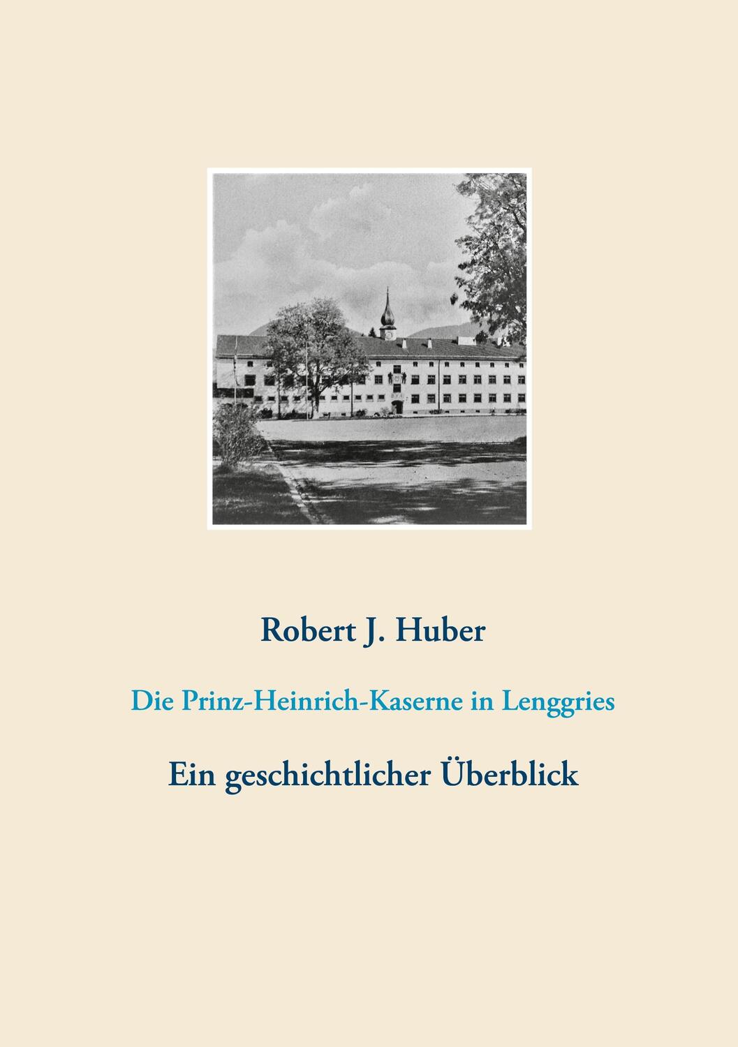 Cover: 9783752607932 | Die Prinz-Heinrich-Kaserne in Lenggries | Robert J. Huber | Buch