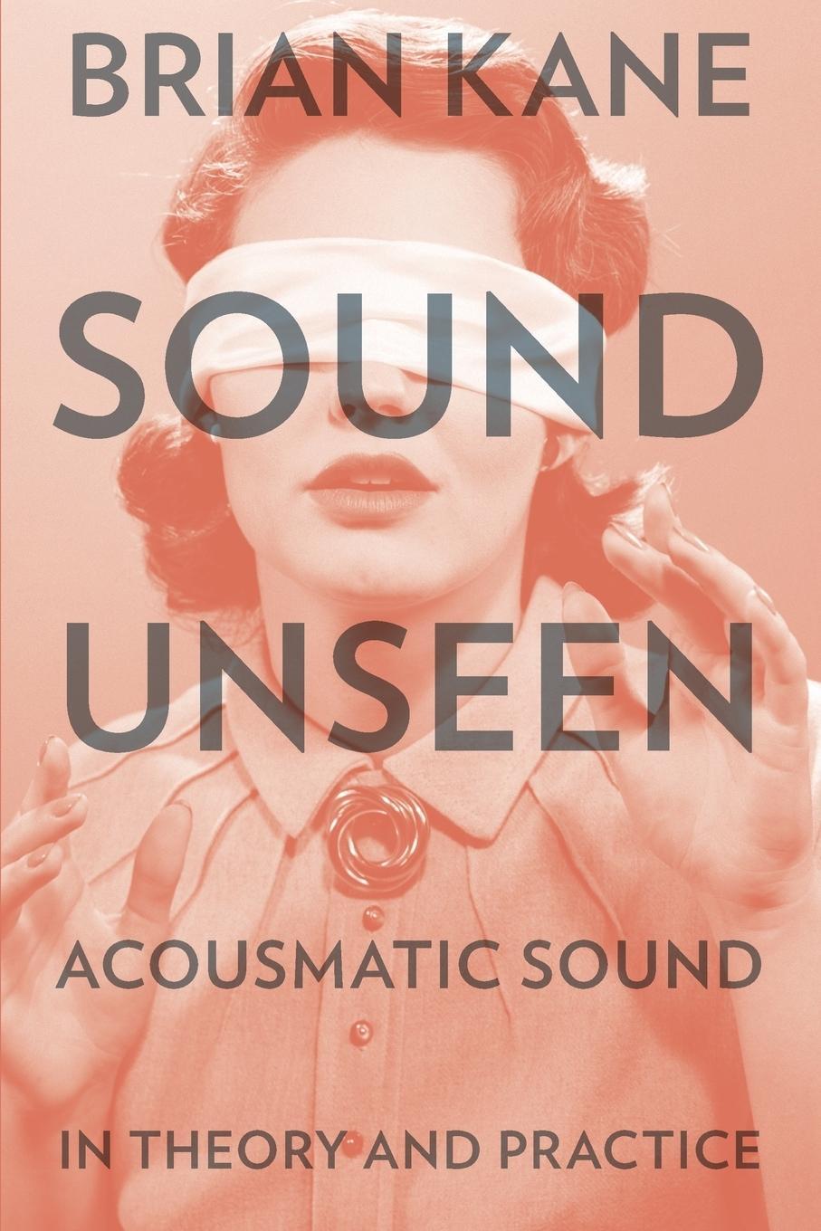 Cover: 9780190632212 | Sound Unseen | Acousmatic Sound in Theory &amp; Practice | Brian Kane