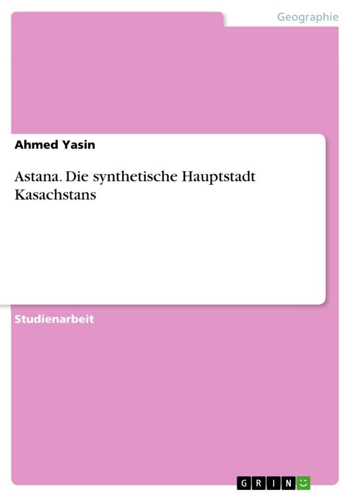 Cover: 9783656900016 | Astana. Die synthetische Hauptstadt Kasachstans | Ahmed Yasin | Buch