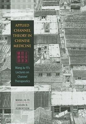 Cover: 9780939616626 | Applied Channel Theory in Chinese Medicine: Wang Ju-Yi's Lectures...