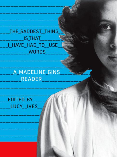 Cover: 9781938221248 | The Saddest Thing Is That I Have Had to Use Words: A Madeline Gins...