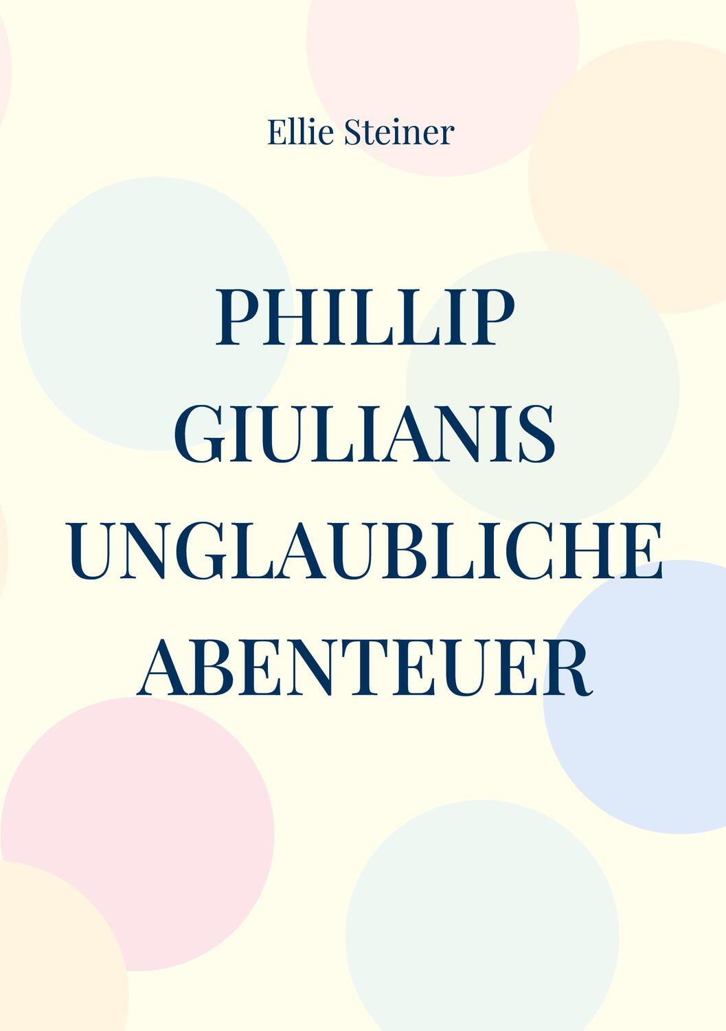 Cover: 9783756899982 | Phillip Giulianis unglaubliche Abenteuer | Ellie Steiner | Taschenbuch
