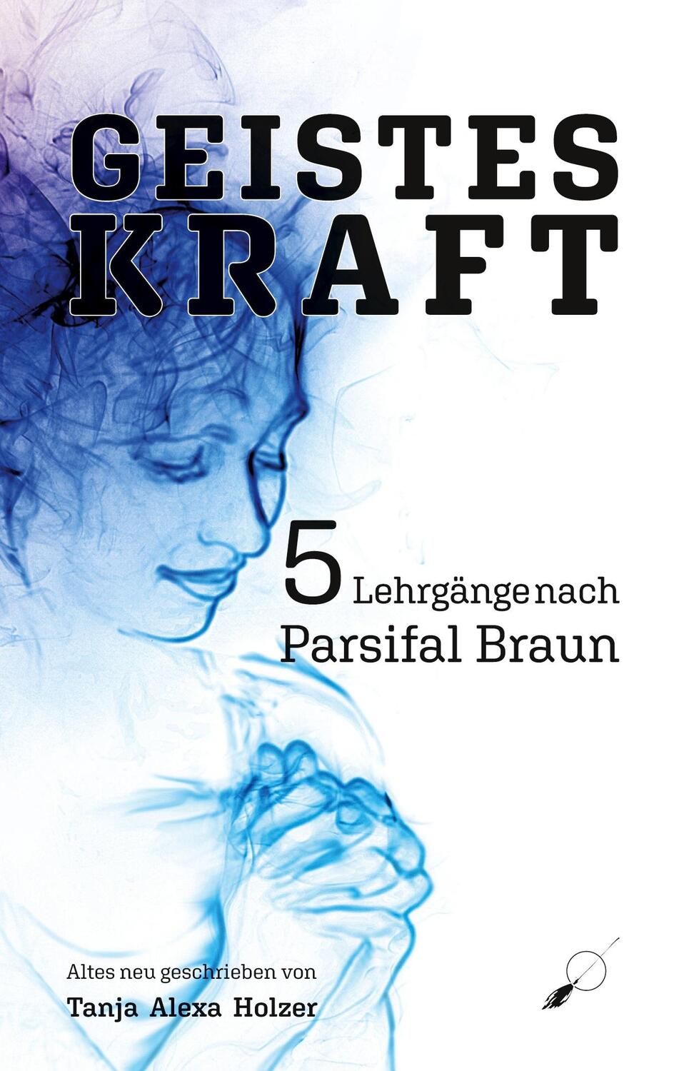 Cover: 9783039230648 | Geisteskraft: 5 Lehrgänge nach Parsifal Braun | Tanja Alexa Holzer