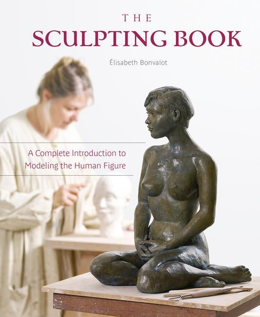 Cover: 9780764358579 | The Sculpting Book: A Complete Introduction to Modeling the Human...