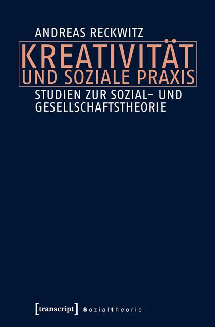 Kreativität und soziale Praxis - Reckwitz, Andreas