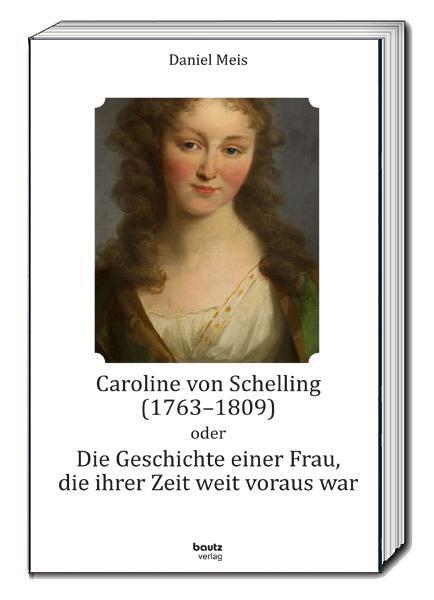 Caroline von Schelling (1763-1809) oder Die Geschichte einer Frau, die ihrer Zeit weit voraus war - Meis, Daniel