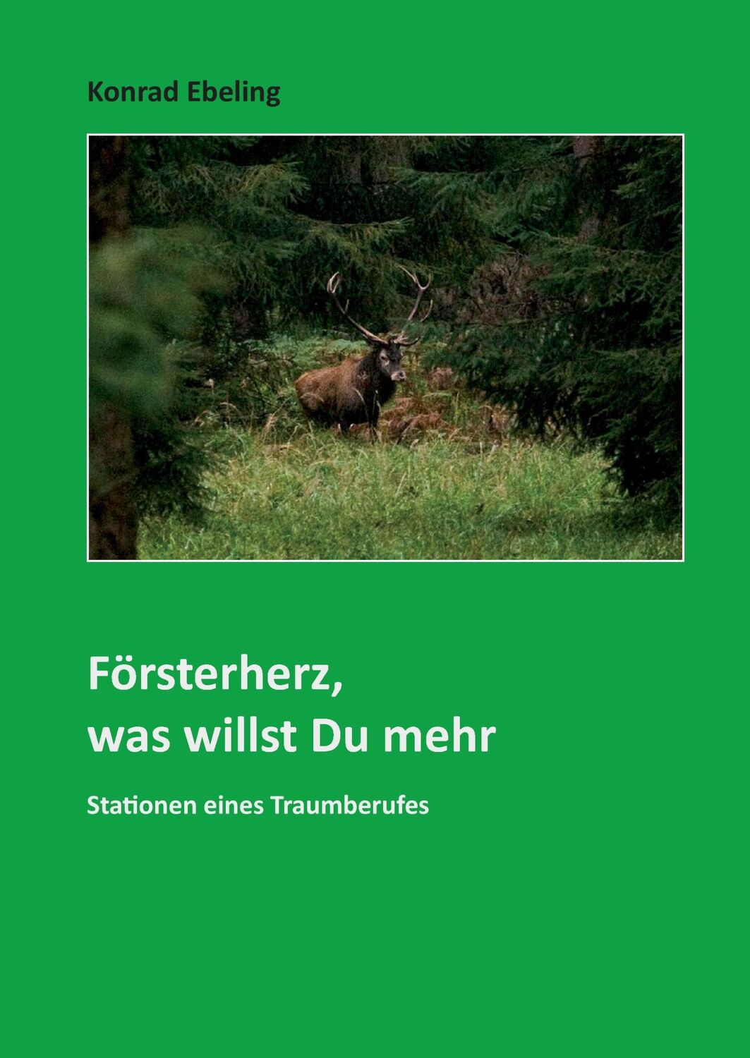 Cover: 9783839124130 | Försterherz, was willst Du mehr | Stationen eines Traumberufes | Buch