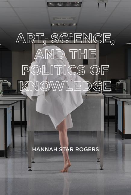 Cover: 9780262543682 | Art, Science, and the Politics of Knowledge | Hannah Star Rogers