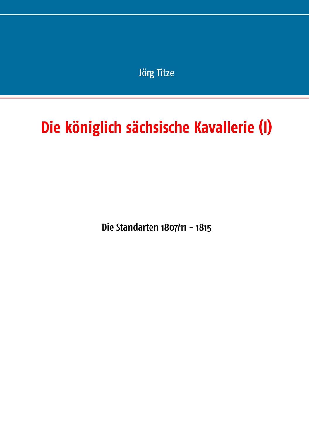 Cover: 9783743118423 | Die königlich sächsische Kavallerie (I) | Jörg Titze | Taschenbuch