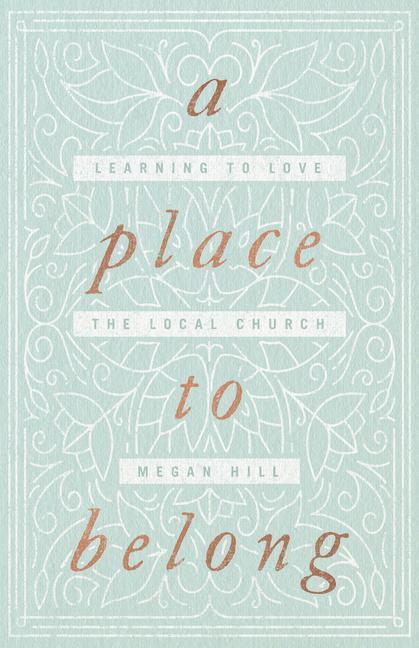 Cover: 9781433563737 | A Place to Belong | Learning to Love the Local Church | Megan Hill